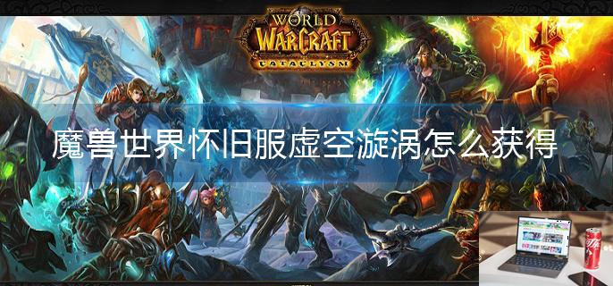 魔兽世界怀旧服虚空漩涡怎么获得-第1张图片-零力游戏日记