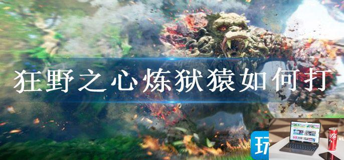 狂野之心炼狱猿如何打-第1张图片-零力游戏日记