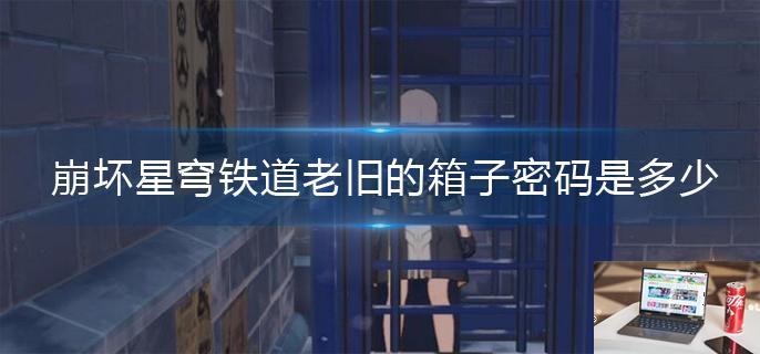 崩坏星穹铁道老旧的箱子密码是多少-第1张图片-零力游戏日记