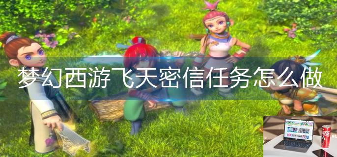 梦幻西游飞天密信任务怎么做-第1张图片-零力游戏日记