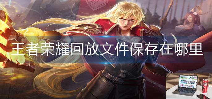 王者荣耀回放文件保存在哪里-第1张图片-零力游戏日记