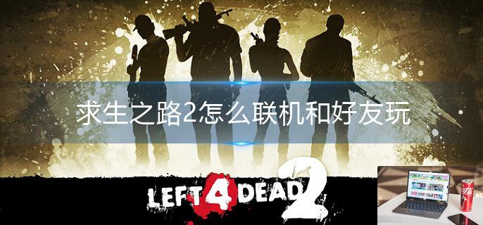 求生之路2怎么联机和好友玩-第1张图片-零力游戏日记
