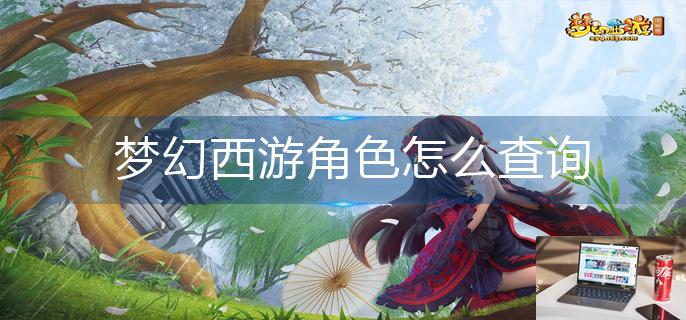 梦幻西游角色怎么查询-第1张图片-零力游戏日记