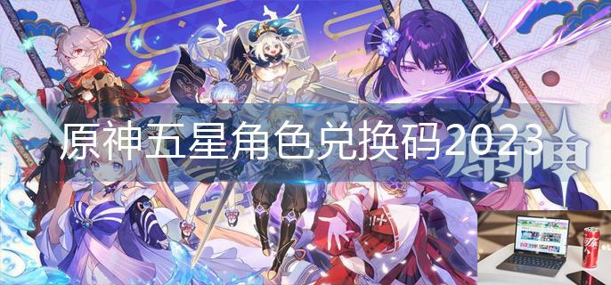 原神五星角色兑换码2023-第1张图片-零力游戏日记