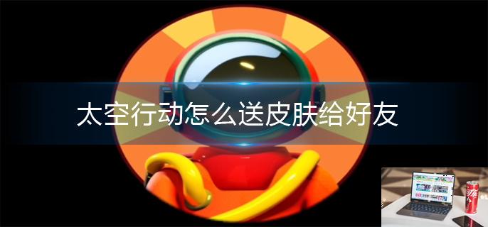 太空行动怎么送皮肤给好友-第1张图片-零力游戏日记