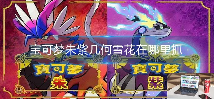 宝可梦朱紫几何雪花在哪里抓-第1张图片-零力游戏日记