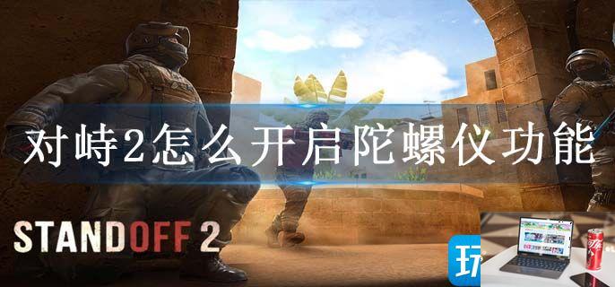 对峙2怎么开启陀螺仪功能-第1张图片-零力游戏日记