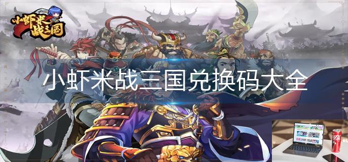 小虾米战三国兑换码大全-第1张图片-零力游戏日记