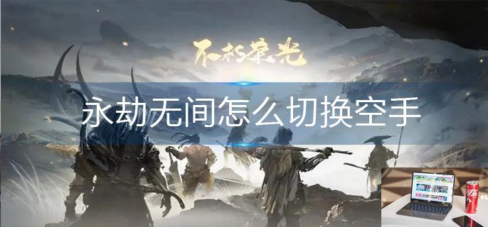 永劫无间怎么切换空手-第1张图片-零力游戏日记