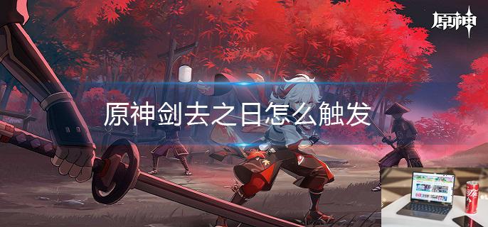 原神剑去之日怎么触发-第1张图片-零力游戏日记