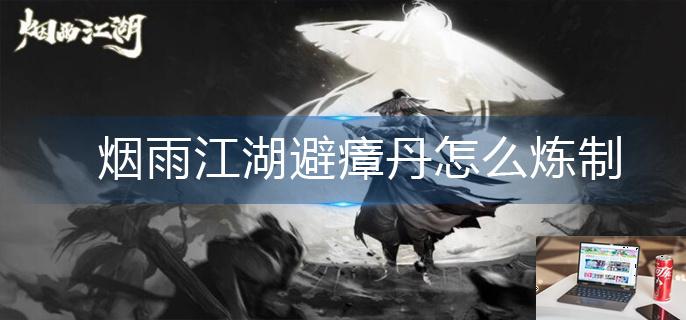 烟雨江湖避瘴丹怎么炼制-第1张图片-零力游戏日记