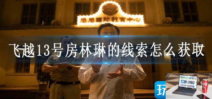 飞越13号房林琳的线索怎么获取-第1张图片-零力游戏日记