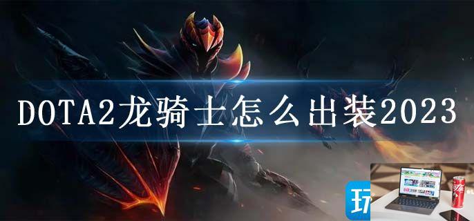 DOTA2龙骑士怎么出装2023-第1张图片-零力游戏日记