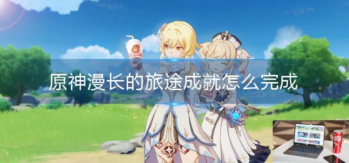 原神漫长的旅途成就怎么完成-第1张图片-零力游戏日记