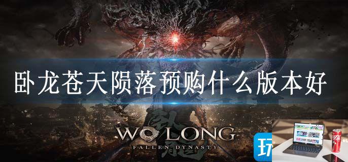 卧龙苍天陨落预购什么版本好-第1张图片-零力游戏日记