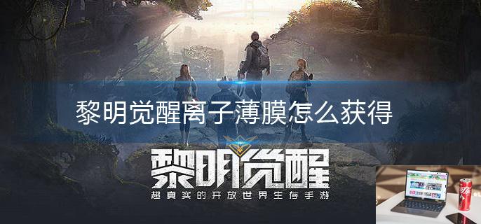 黎明觉醒离子薄膜怎么获得-第1张图片-零力游戏日记