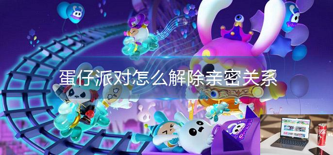 蛋仔派对怎么解除亲密关系-第1张图片-零力游戏日记