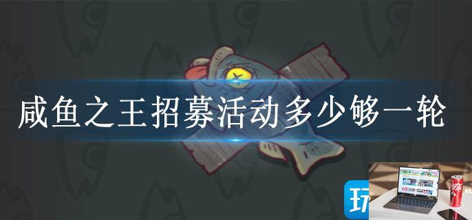 咸鱼之王招募活动多少够一轮-第1张图片-零力游戏日记