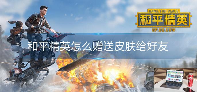 和平精英怎么赠送皮肤给好友-第1张图片-零力游戏日记