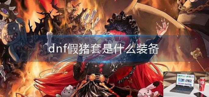 dnf假猪套是什么装备-第1张图片-零力游戏日记