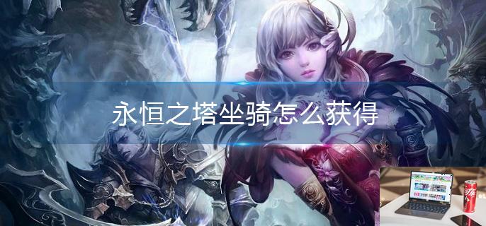 永恒之塔坐骑怎么获得-第1张图片-零力游戏日记