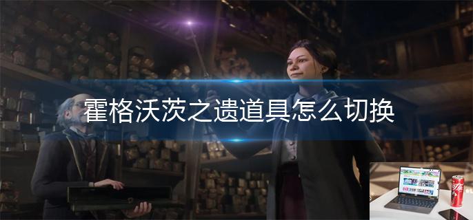 霍格沃茨之遗道具怎么切换-第1张图片-零力游戏日记