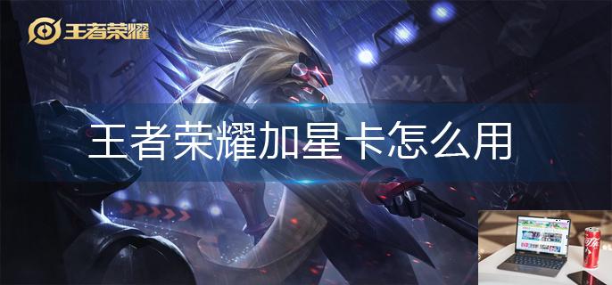 王者荣耀加星卡怎么用-第1张图片-零力游戏日记