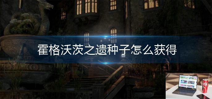 霍格沃茨之遗种子怎么获得-第1张图片-零力游戏日记