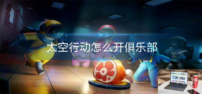 太空行动怎么开俱乐部-第1张图片-零力游戏日记