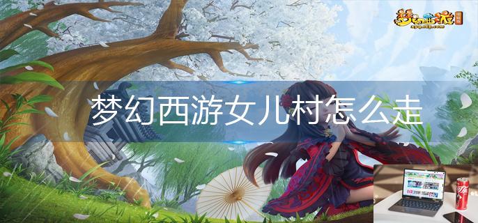 梦幻西游女儿村怎么走-第1张图片-零力游戏日记