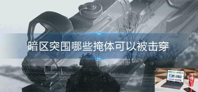 暗区突围哪些掩体可以被击穿-第1张图片-零力游戏日记