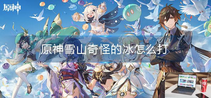 原神雪山奇怪的冰怎么打-第1张图片-零力游戏日记