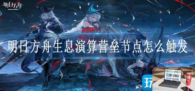 明日方舟生息演算营垒节点怎么触发-第1张图片-零力游戏日记