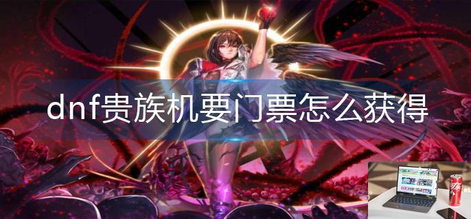 dnf贵族机要门票怎么获得-第1张图片-零力游戏日记
