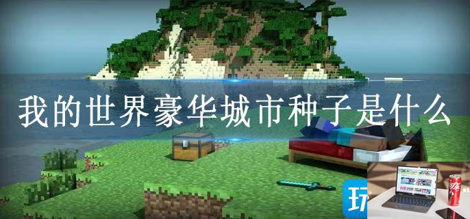 我的世界豪华城市种子是什么-第1张图片-零力游戏日记