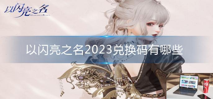 以闪亮之名2023兑换码有哪些-第1张图片-零力游戏日记