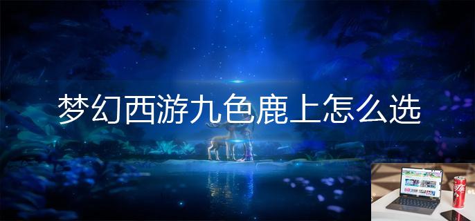 梦幻西游九色鹿上怎么选-第1张图片-零力游戏日记