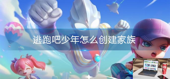 逃跑吧少年怎么创建家族-第1张图片-零力游戏日记