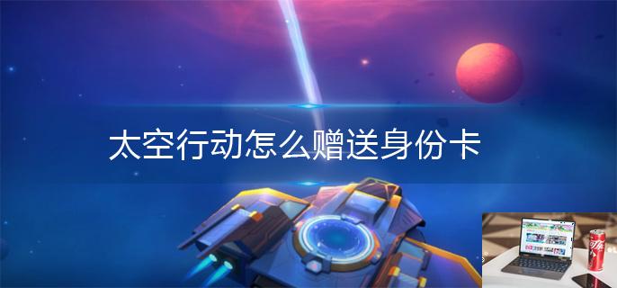 太空行动怎么赠送身份卡-第1张图片-零力游戏日记