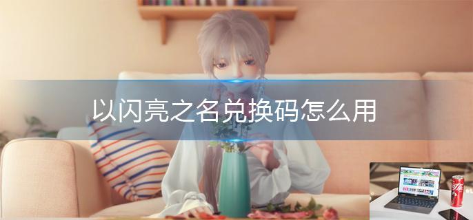 以闪亮之名兑换码怎么用-第1张图片-零力游戏日记