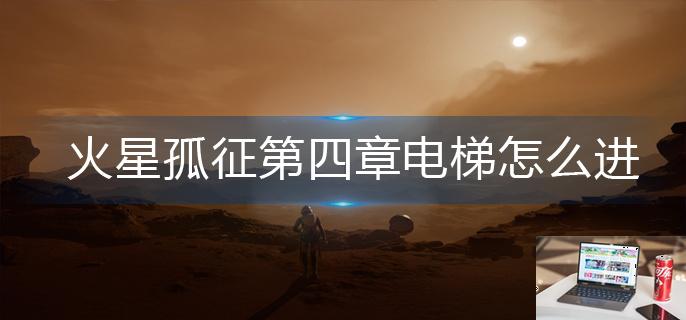火星孤征第四章电梯怎么进-第1张图片-零力游戏日记