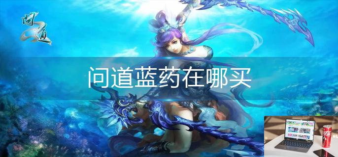 问道蓝药在哪买-第1张图片-零力游戏日记