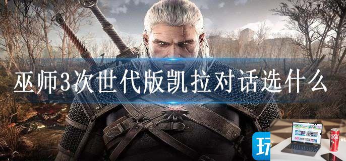 巫师3次世代版凯拉对话选什么-第1张图片-零力游戏日记