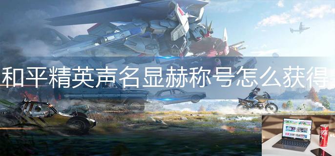 和平精英声名显赫称号怎么获得-第1张图片-零力游戏日记
