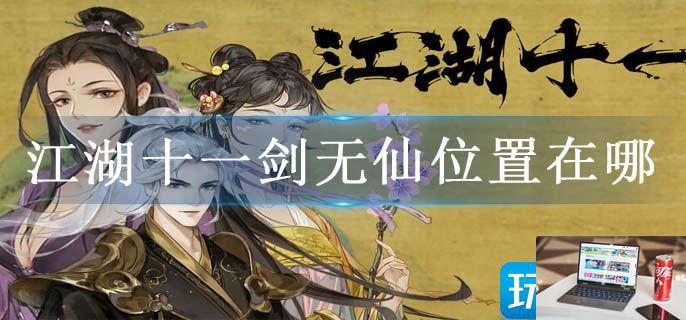 江湖十一剑无仙位置在哪-第1张图片-零力游戏日记