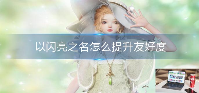 以闪亮之名怎么提升友好度-第1张图片-零力游戏日记