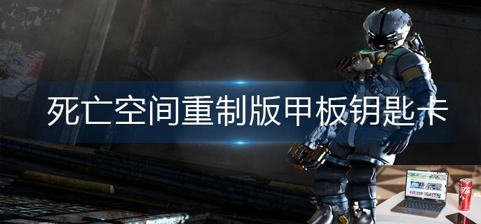 死亡空间重制版甲板钥匙卡怎么获得-第1张图片-零力游戏日记