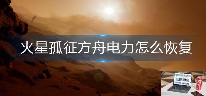 火星孤征方舟电力怎么恢复-第1张图片-零力游戏日记