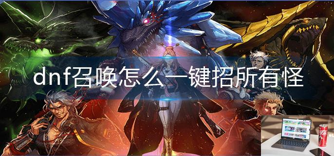 dnf召唤怎么一键招所有怪-第1张图片-零力游戏日记