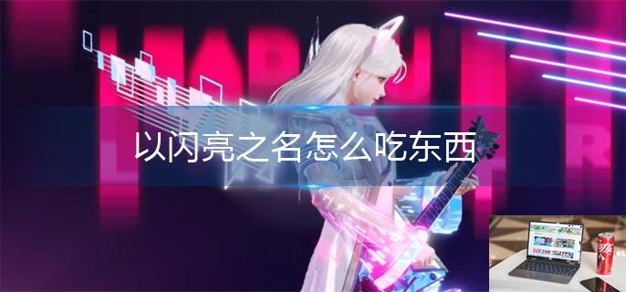 以闪亮之名怎么吃东西-第1张图片-零力游戏日记